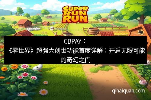 CBPAY：《零世界》超强大创世功能首度详解：开启无限可能的奇幻之门