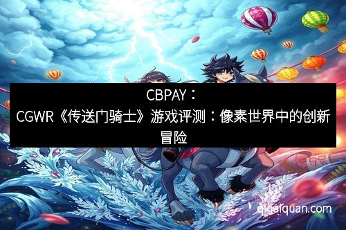CBPAY：CGWR《传送门骑士》游戏评测：像素世界中的创新冒险